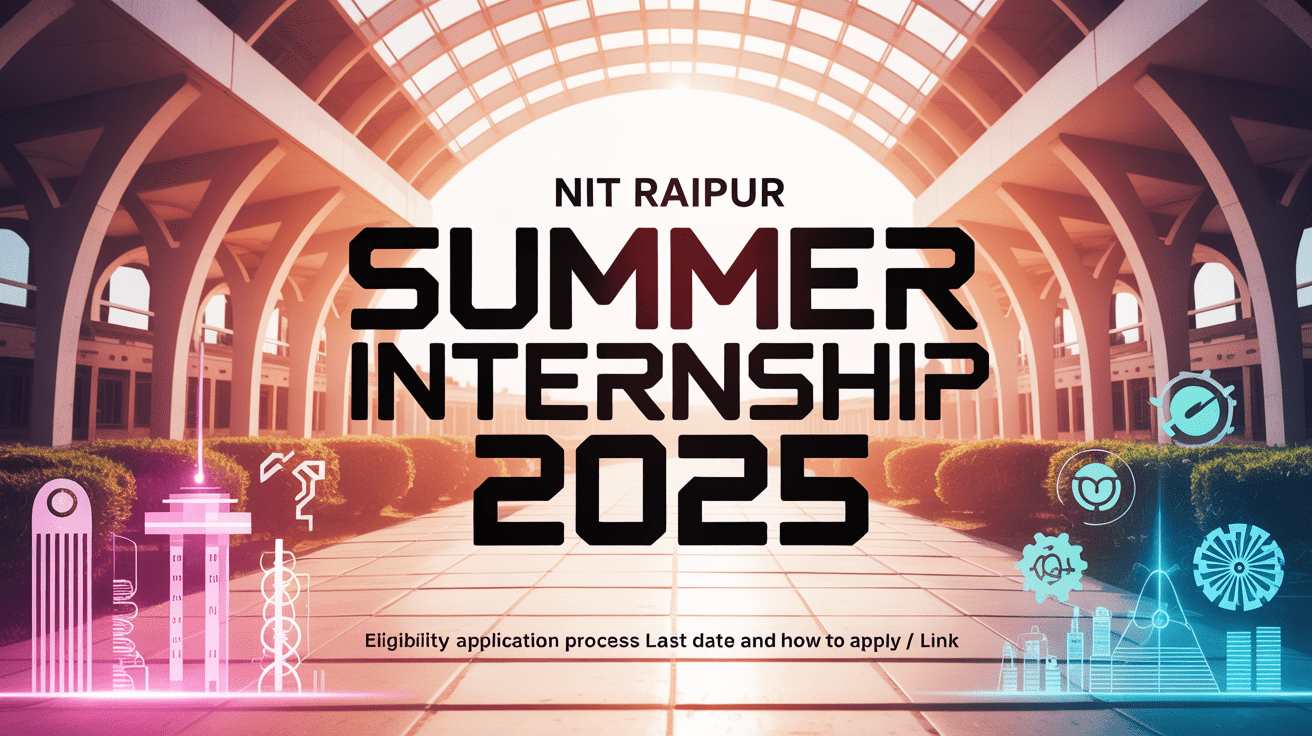 NIT Raipur Summer Internship 2025: Eligibility, Application Process, Last Date and How to Apply / Link