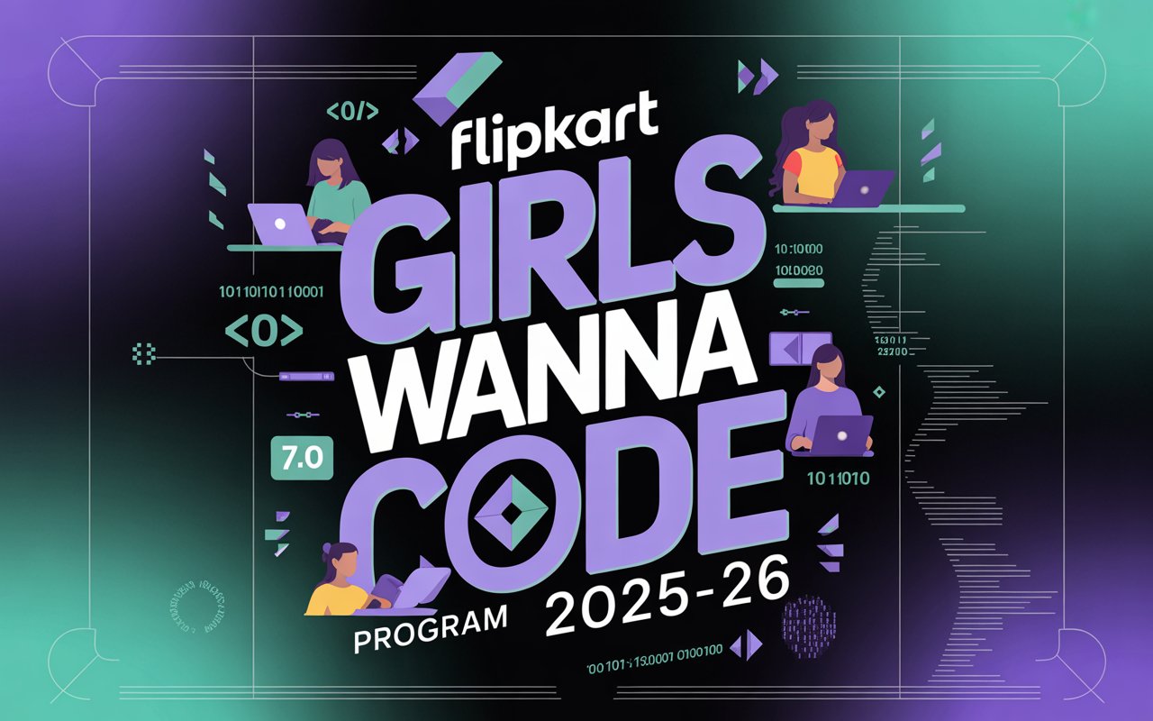 Flipkart Girls Wanna Code 7.0 Program 2025–26: Complete Guide, Eligibility, Dates, Benefits & Application Process